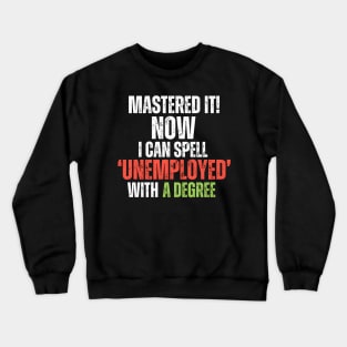 ‘MASTERED IT! Now I can Spell ‘Unemployed’ With A Degree Crewneck Sweatshirt